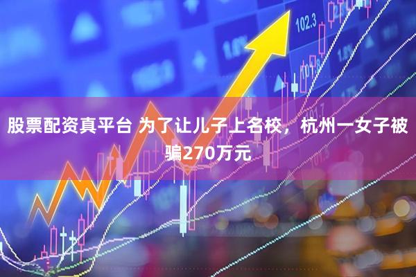 股票配资真平台 为了让儿子上名校，杭州一女子被骗270万元